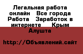 Легальная работа онлайн - Все города Работа » Заработок в интернете   . Крым,Алушта